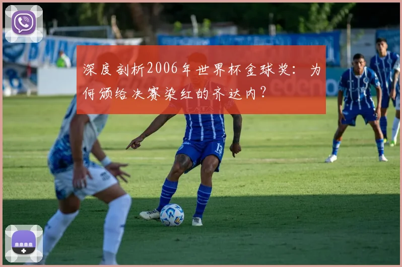 深度剖析2006年世界杯金球奖：为何颁给决赛染红的齐达内？