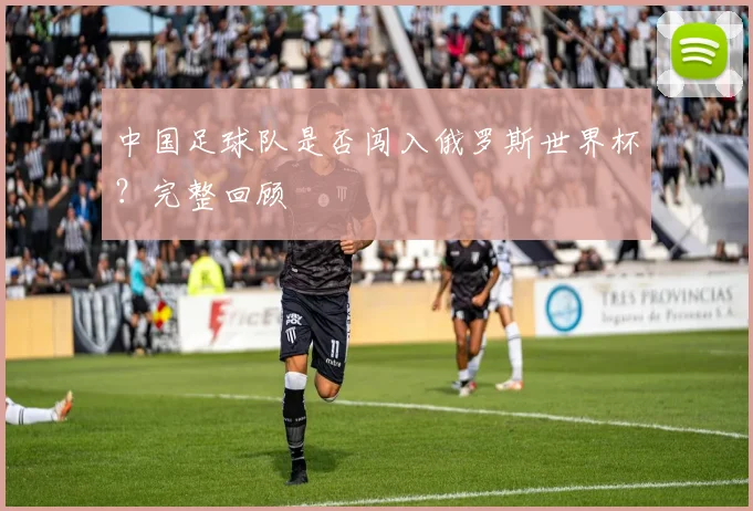 中国足球队是否闯入俄罗斯世界杯？完整回顾
