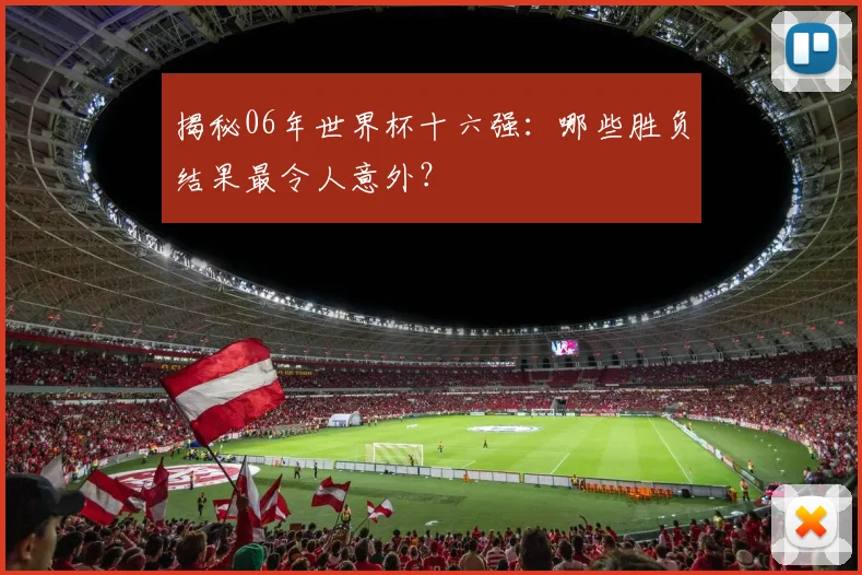 揭秘06年世界杯十六强：哪些胜负结果最令人意外？