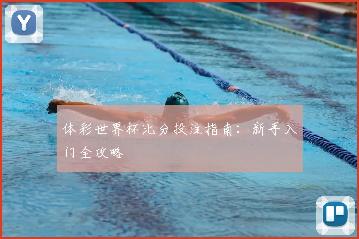 体彩世界杯比分投注指南：新手入门全攻略