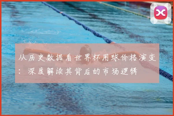 从历史数据看世界杯用球价格演变：深度解读其背后的市场逻辑