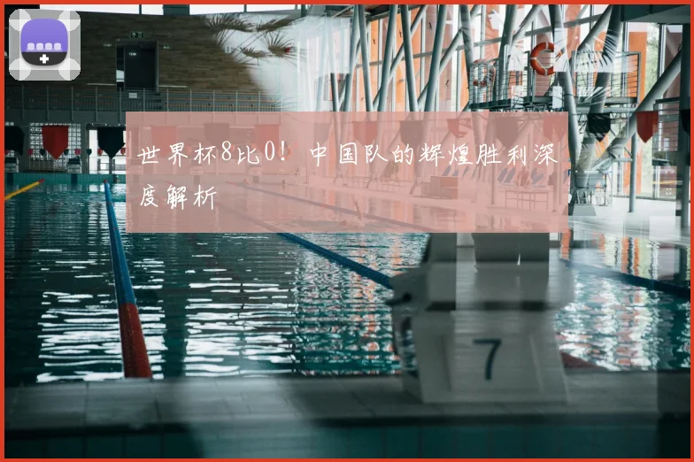 世界杯8比0！中国队的辉煌胜利深度解析