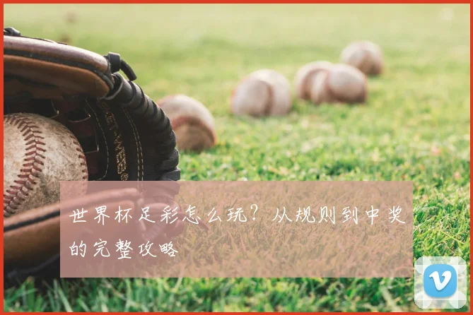 世界杯足彩怎么玩？从规则到中奖的完整攻略