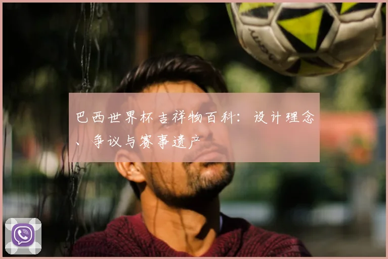 巴西世界杯吉祥物百科：设计理念、争议与赛事遗产