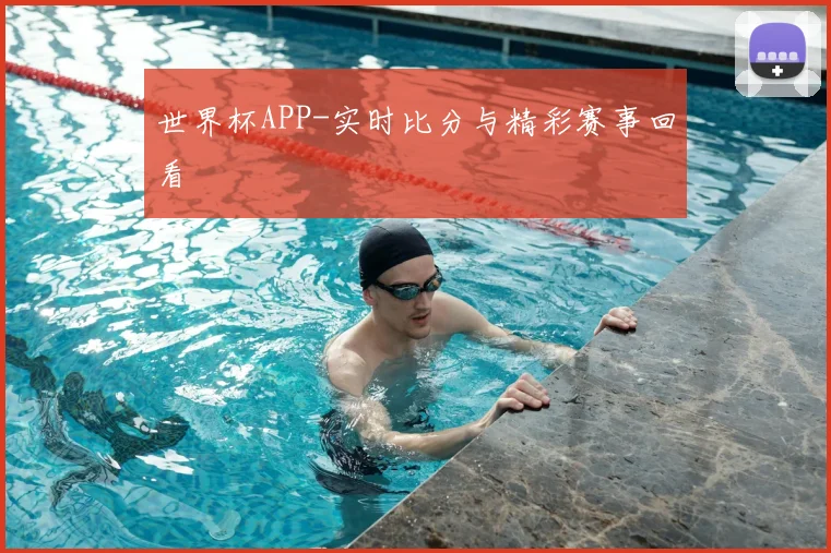 世界杯APP-实时比分与精彩赛事回看
