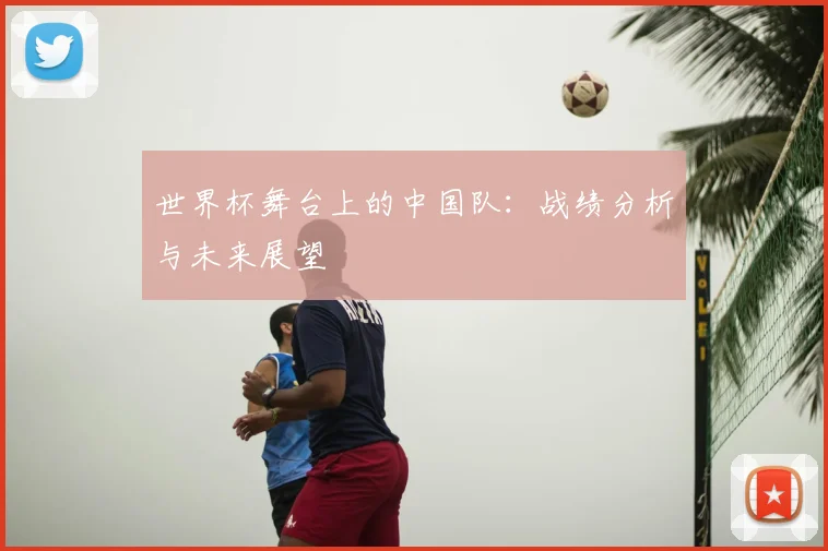 世界杯舞台上的中国队：战绩分析与未来展望