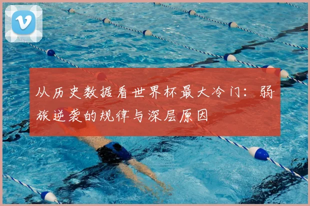 从历史数据看世界杯最大冷门：弱旅逆袭的规律与深层原因
