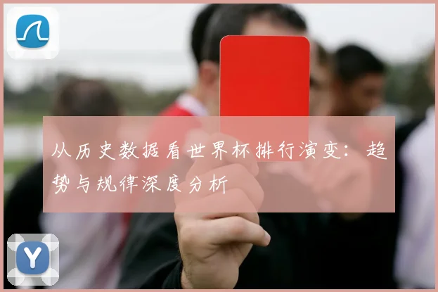 从历史数据看世界杯排行演变：趋势与规律深度分析