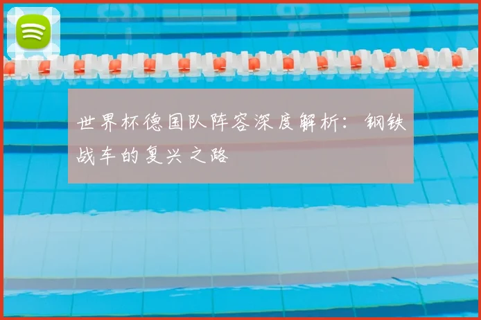 世界杯德国队阵容深度解析：钢铁战车的复兴之路