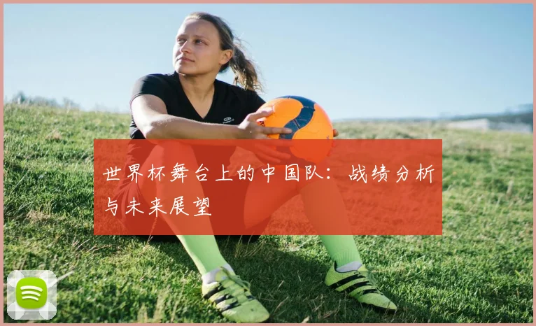 世界杯舞台上的中国队：战绩分析与未来展望