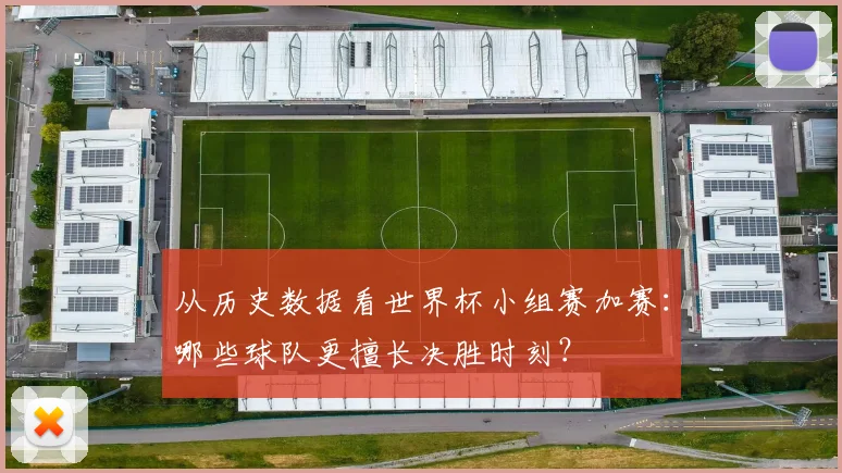 从历史数据看世界杯小组赛加赛：哪些球队更擅长决胜时刻？