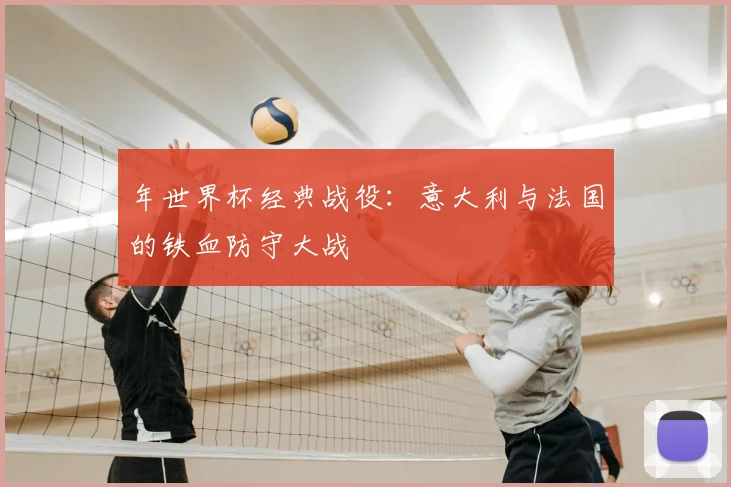 年世界杯经典战役:意大利与法国的铁血防守大战