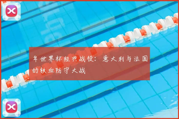 年世界杯经典战役:意大利与法国的铁血防守大战