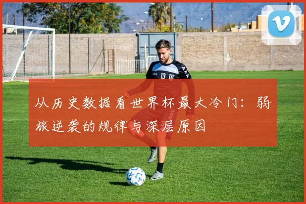 从历史数据看世界杯最大冷门：弱旅逆袭的规律与深层原因