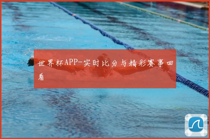 世界杯APP-实时比分与精彩赛事回看