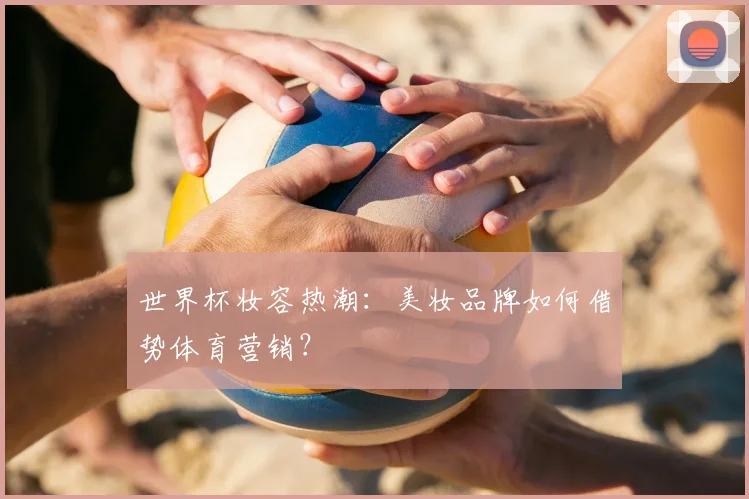 世界杯妆容热潮：美妆品牌如何借势体育营销？