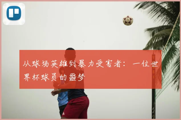 从球场英雄到暴力受害者：一位世界杯球员的噩梦