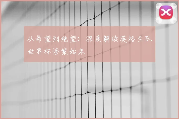 从希望到绝望:深度解读英格兰队世界杯惨案始末